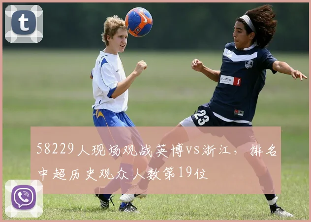 58229人现场观战英博vs浙江，排名中超历史观众人数第19位